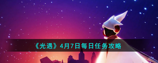 光遇4月7日每日任务怎么做 光遇4月7日每日任务攻略2023