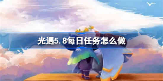 光遇5.8每日任务怎么做 光遇5.8每日任务攻略