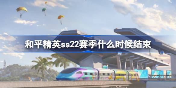 和平精英ss22赛季几月几日结束 和平精英ss22赛季结束时间介绍