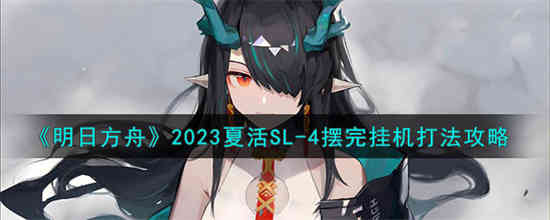 明日方舟2023夏活SL-4怎么打 明日方舟2023夏活SL-4摆完挂机打法攻略