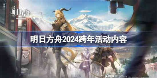 明日方舟2024跨年活动什么时候 明日方舟2024跨年活动时间