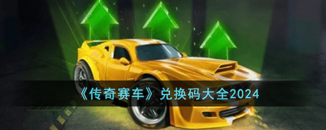 《传奇赛车》兑换码大全2024