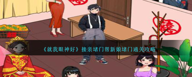 《就我眼神好》接亲堵门帮新娘堵门通关攻略