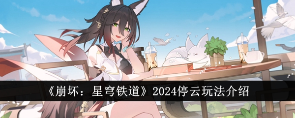 《崩坏：星穹铁道》2024停云玩法介绍