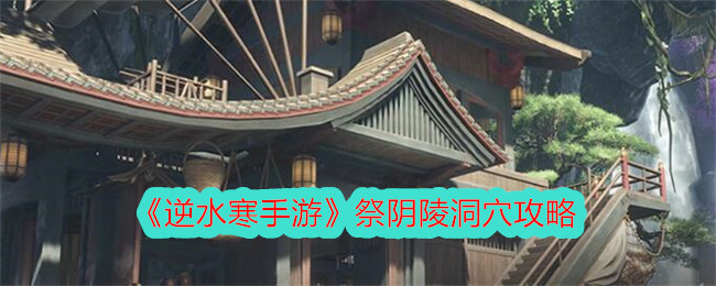 《逆水寒手游》祭阴陵洞穴攻略