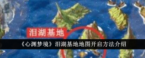 《心渊梦境》泪湖基地地图开启方法介绍