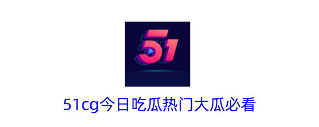 51cg今日吃瓜热门大瓜必看