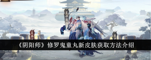 《阴阳师》修罗鬼童丸新皮肤获取方法介绍