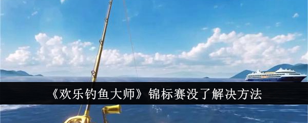 《欢乐钓鱼大师》锦标赛没了解决方法