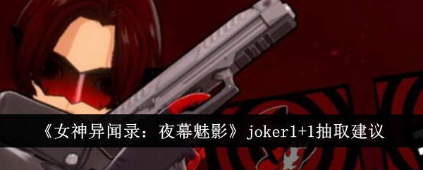 《女神异闻录：夜幕魅影》joker1 1抽取建议