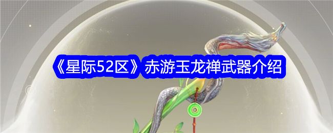 《星际52区》赤游玉龙禅武器介绍