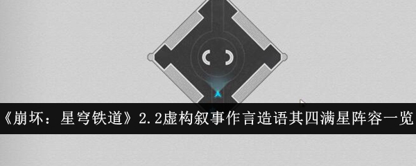 《崩坏：星穹铁道》2.2虚构叙事作言造语其四满星阵容一览