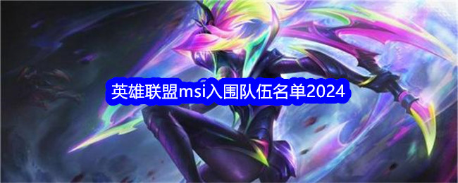 英雄联盟msi入围队伍名单2024