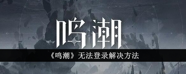 《鸣潮》无法登录解决方法