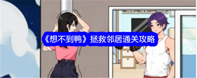 《想不到鸭》拯救邻居通关攻略