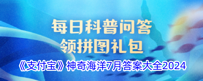 《支付宝》神奇海洋7月答案大全2024